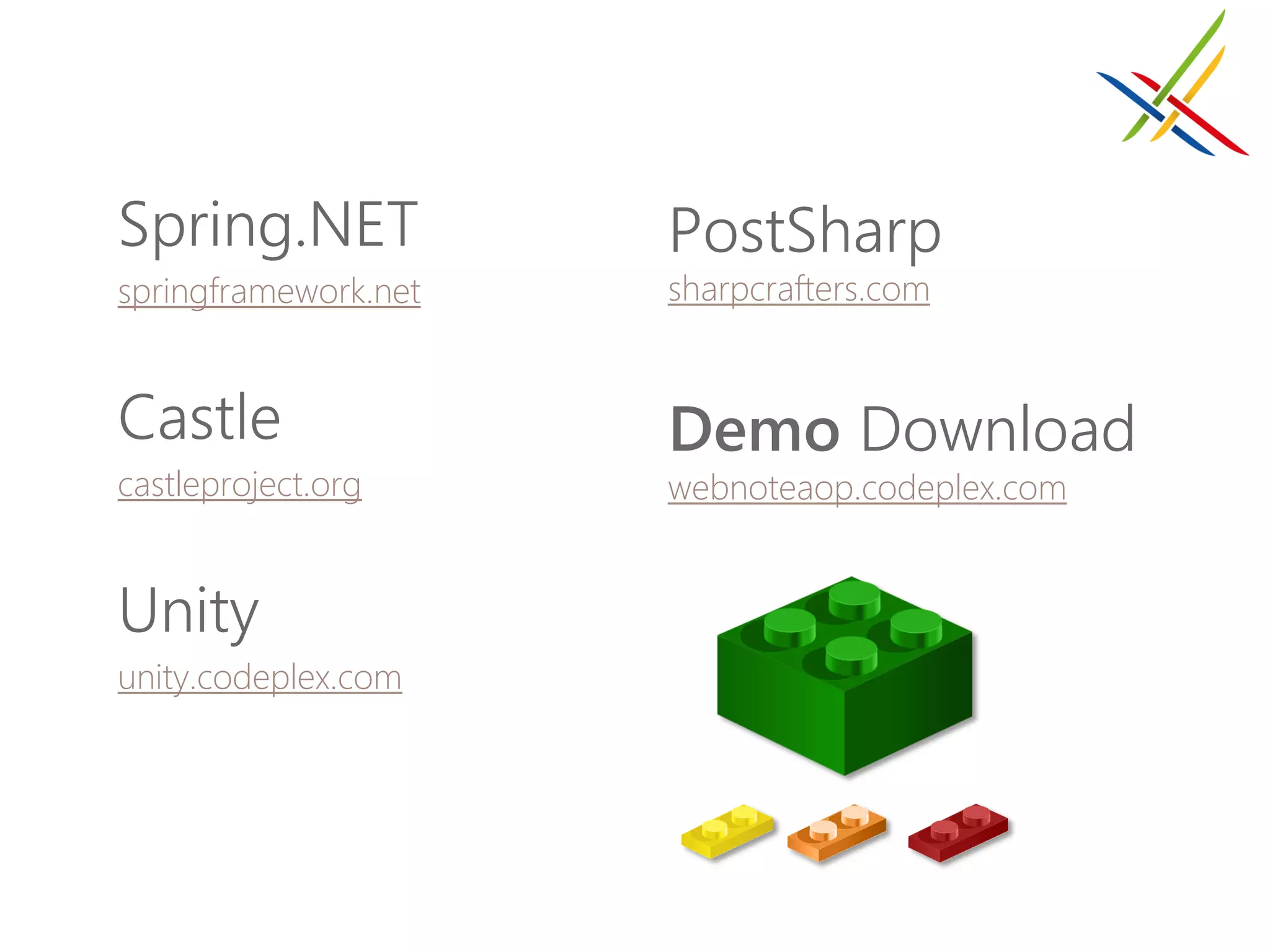 Spring.NET            PostSharp
springframework.net   sharpcrafters.com


Castle                Demo Download
castleproject.org     webnoteaop.codeplex.com


Unity
unity.codeplex.com
 