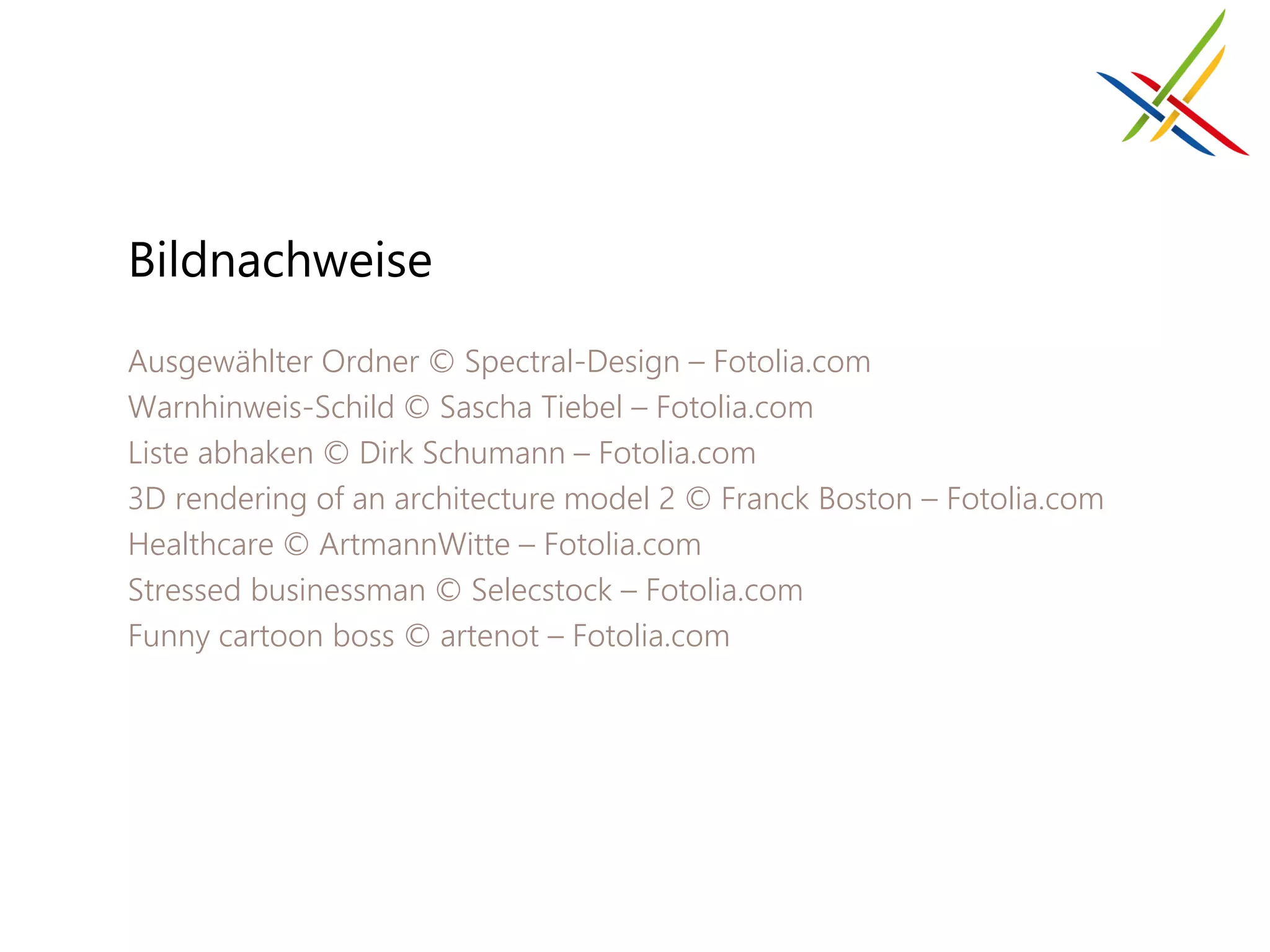 Bildnachweise
Ausgewählter Ordner © Spectral-Design – Fotolia.com
Warnhinweis-Schild © Sascha Tiebel – Fotolia.com
Liste abhaken © Dirk Schumann – Fotolia.com
3D rendering of an architecture model 2 © Franck Boston – Fotolia.com
Healthcare © ArtmannWitte – Fotolia.com
Stressed businessman © Selecstock – Fotolia.com
Funny cartoon boss © artenot – Fotolia.com
 