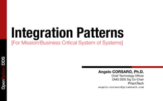 Integration Patterns
                 [For Mission/Business Critical System of Systems]
OpenSplice DDS




                                                       Angelo CORSARO, Ph.D.
                                                               Chief Technology Ofﬁcer
                                                               OMG DDS Sig Co-Chair
                                                                          PrismTech
                                                       angelo.corsaro@prismtech.com
 