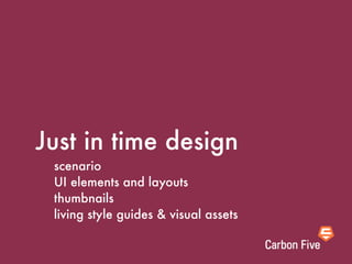 Just in time design
 scenario
 UI elements and layouts
 thumbnails
 living style guides & visual assets
 