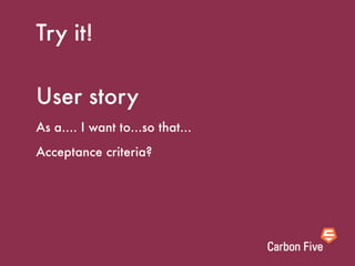 Try it!

User story
As a.... I want to...so that...
Acceptance criteria?
 