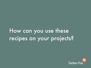 How can you use these
recipes on your projects?
 