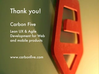Thank you!

Carbon Five
Lean UX & Agile
Development for Web
and mobile products



www.carbonﬁve.com
 
