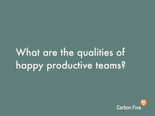 What are the qualities of
happy productive teams?
 