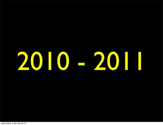2010 - 2011

quarta-feira, 2 de maio de 12
 
