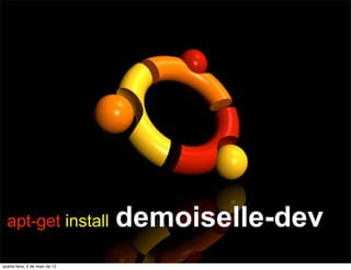 apt-get install               demoiselle-dev
quarta-feira, 2 de maio de 12
 