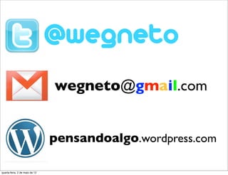 wegneto@gmail.com


                                pensandoalgo.wordpress.com

quarta-feira, 2 de maio de 12
 