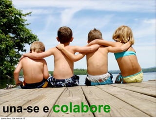 una-se e colabore
quarta-feira, 2 de maio de 12
 