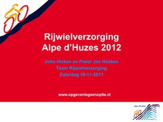 Rijwielverzorging
Alpe d’Huzes 2012
John Hickox en Pieter Jan Hüsken
     Team Rijwielverzorging
      Zaterdag 19-11-2011
 