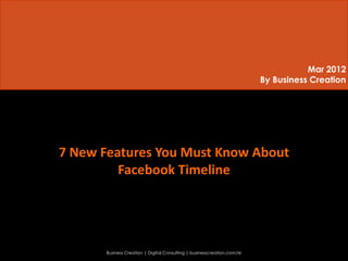Mar 2012
                                                                          By Business Creation




7 New Features You Must Know About
         Facebook Timeline




       Business Creation | Digital Consulting | businesscreation.com.hk
 