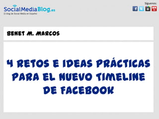 Síguenos:




Benet M. Marcos




4 retos e ideas prácticas
 para el nuevo Timeline
      de Facebook
 