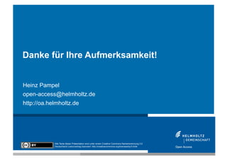 Danke für Ihre Aufmerksamkeit!


Heinz Pampel
open-access@helmholtz.de
http://oa.helmholtz.de




            Alle Texte dieser Präsentation sind unter einem Creative Commons Namensnennung 3.0
            Deutschland Lizenzvertrag lizenziert. http://creativecommons.org/licenses/by/3.0/de
 