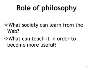 Role of philosophy

What society can learn from the
 Web?
What can teach it in order to
 become more useful?


         ...