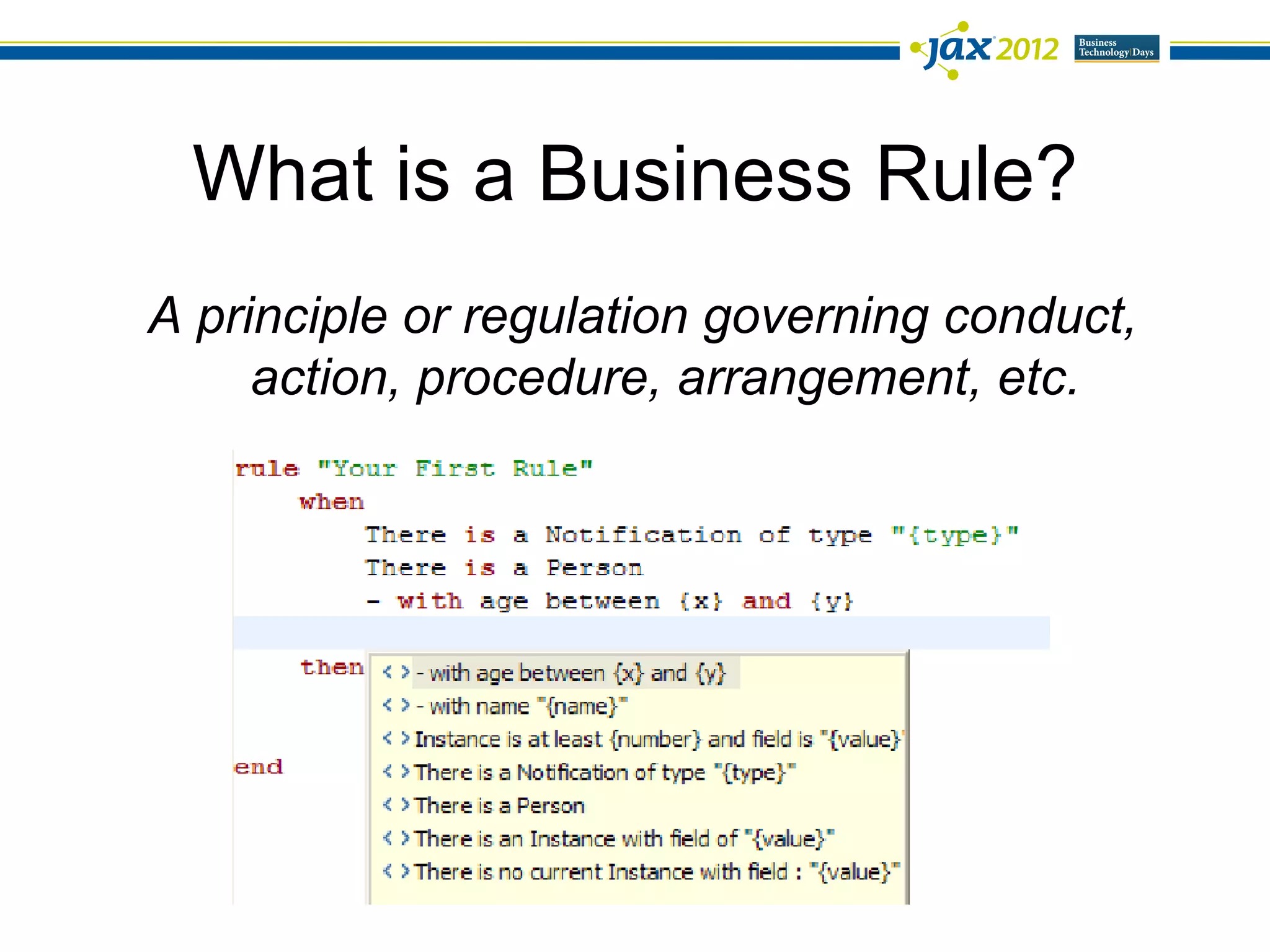 What is a Business Rule?
A principle or regulation governing conduct,
     action, procedure, arrangement, etc.
 