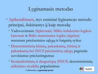 Lyginamasis metodas

    Apibendrinant, trys esminiai lyginamojo metodo
    principai, išskiriantys jį kaip metodą:
    
        Vadovavimasis (išplėtotais) Millio indukcinės logikos
        kanonais ir Būlio matematine logika (algebra)
        nustatant priežastinius sąlygų ir baigmių ryšius
    
        Deterministinių būtinų, pakankamų, būtinų ir
        pakankamų bei INUS priežastinių sąlygų pagrindu
        suvokiamas priežastingumas
    
        Konjunktūrinių ir daugeriopų (INUS) deterministinių
        aiškinimo modelių pripažinimas
                 V. Morkevičius. Lyginamieji tyrimai
 
