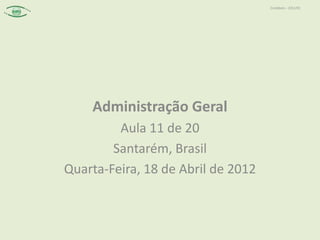 Contábeis – 2012/01




    Administração Geral
         Aula 11 de 20
        Santarém, Brasil
Quarta-Feira, 18 de Abril de 2012
 