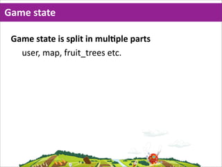 Game  state

 Game  state  is  split  in  mulMple  parts
   user,  map,  fruit_trees  etc.
 
