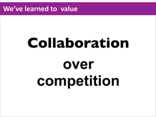 We’ve  learned  to    value



        Collaboration
             over
         competition
 