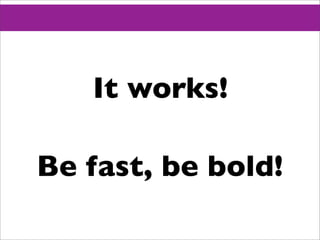 It works!

Be fast, be bold!
 