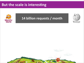 But  the  scale  is  interesMng


             14  billion  requests  /  month
 