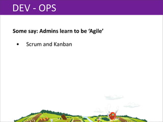DEV  -­‐  OPS

Some  say:  Admins  learn  to  be  ‘Agile’

 •    Scrum  and  Kanban
 