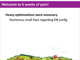 Welcome  to  6  weeks  of  pain!

  Heavy  opMmizaMons  were  necessary
    Numerous  small  ﬁxes  regarding  DB  conﬁg
 