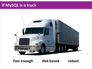 If  MySQL  is  a  truck
                                                                Fast  enough
                                                                Disk  based
                                                                Robust




       Fast  enough                    disk  based                    robust
 
