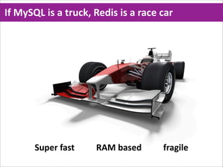 If  MySQL  is  a  truck,  Redis  is  a  race  car
                                                                  Super  fast
                                                                  RAM  based
                                                                  Fragile




        Super  fast                    RAM  based                    fragile
 