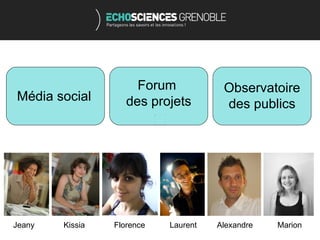 Forum            Observatoire
Média social        des projets        des publics




Jeany   Kissia   Florence   Laurent   Alexandre   Marion
 