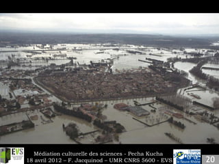 Slide 3
Insert your own content.




      Médiation culturelle des sciences - Pecha Kucha
    18 avril 2012 – F. Jacquinod – UMR CNRS 5600 - EVS
 