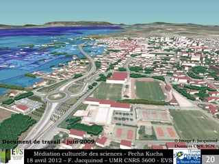 Slide 2
    Insert your own content.




Document de travail – juin 2009

          Médiation culturelle des sciences - Pecha Kucha
        18 avril 2012 – F. Jacquinod – UMR CNRS 5600 - EVS
 