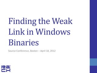 Finding the Weak
Link in Windows
Binaries
Source Conference, Boston – April 18, 2012
 