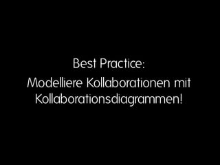 Best Practice:
Modelliere Kollaborationen mit
 Kollaborationsdiagrammen!
 