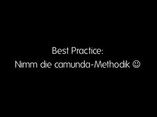 Best Practice:
Nimm die camunda-Methodik 
 