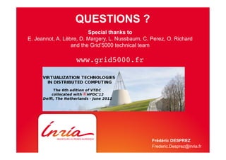 QUESTIONS ?
Frédéric DESPREZ
Frederic.Desprez@inria.fr
Special thanks to
E. Jeannot, A. Lèbre, D. Margery, L. Nussbaum, C. Perez, O. Richard
and the Grid’5000 technical team
www.grid5000.fr!
 
