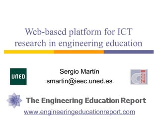 Web-based platform for ICT
research in engineering education

           Sergio Martín
        smartin@ieec.uned.es



  www.engineeringeducationreport.com
 