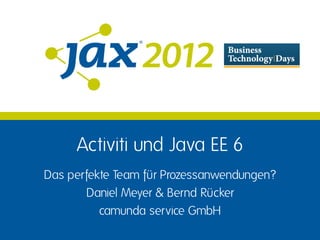 Activiti und Java EE 6
Das perfekte Team für Prozessanwendungen?
       Daniel Meyer & Bernd Rücker
          camunda service GmbH
 