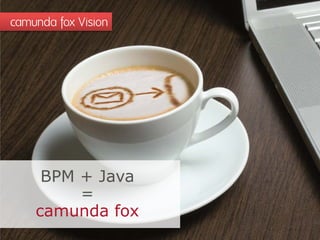camunda fox Vision




     BPM + Java
         =
    camunda fox
 