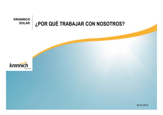 KRANNICH
   SOLAR   ¿POR QUÉ TRABAJAR CON NOSOTROS?




                                             30.03.2012
 