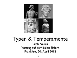 Typen & Temperamente
           Ralph Nelius
   Vortrag auf dem Salon Slalom
     Frankfurt, 20. April 2012
               1
 