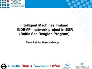 Intelligent Machines Finland
INDEMP –network project in BSR
(Baltic Sea Reagion Program)
Timo Rainio, Hermia Group

 