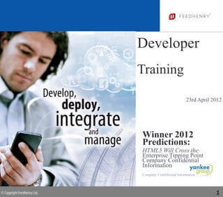 Developer
Training

                          23rd April 2012




Winner 2012
Predictions:
HTML5 Will Cross the
Enterprise Tipping Point
Company Confidential
Information
Company Confidential Information




                                      1
 