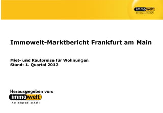 Immowelt-Marktbericht Frankfurt am Main

Miet- und Kaufpreise für Wohnungen
Stand: 1. Quartal 2012




Herausgegeben von:
 