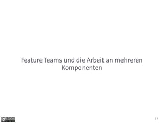 Feature Teams und die Arbeit an mehreren
             Komponenten




                                           37
 