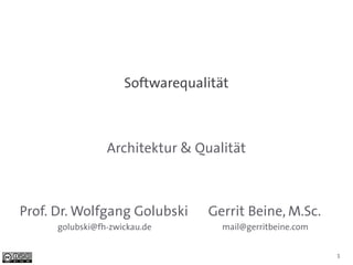 Softwarequalität



                 Architektur & Qualität



Prof. Dr. Wolfgang Golubski      Gerrit Beine, M.Sc.
      golubski@fh-zwickau.de        mail@gerritbeine.com


                                                           1
 