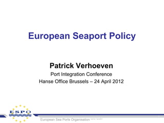 European Seaport Policy


      Patrick Verhoeven
      Port Integration Conference
  Hanse Office Brussels – 24 April 2012
 