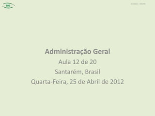 Contábeis – 2012/01




    Administração Geral
         Aula 12 de 20
        Santarém, Brasil
Quarta-Feira, 25 de Abril de 2012
 
