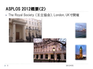 ASPLOS 2012概要（２）
       The Royal Society （王立協会）, London, UKで開催




    3                                  2012/4/25
 