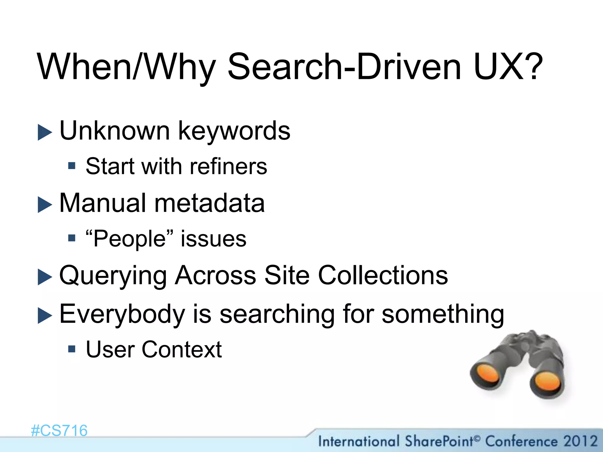 When/Why Search-Driven UX?
 Unknown     keywords
    Start with refiners
 Manual    metadata
    “People” issues
 QueryingAcross Site Collections
 Everybody is searching for something
    User Context


#CS716
 