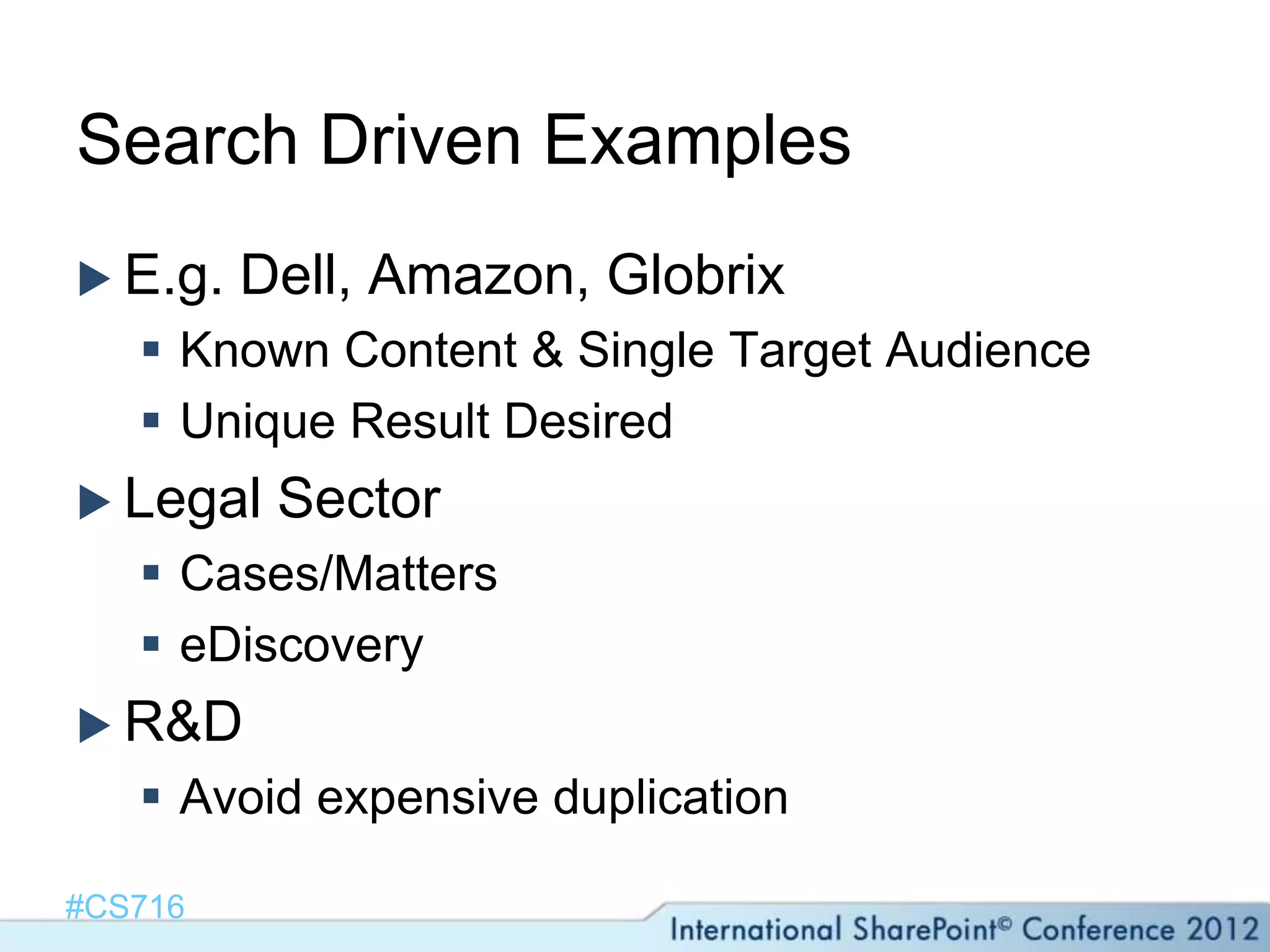 Search Driven Examples
 E.g.   Dell, Amazon, Globrix
    Known Content & Single Target Audience
    Unique Result Desired
 Legal   Sector
    Cases/Matters
    eDiscovery
 R&D
    Avoid expensive duplication

#CS716
 